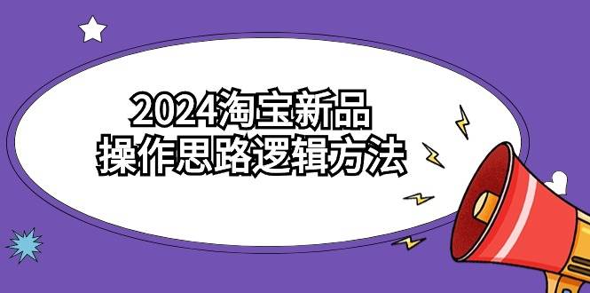 2024淘宝新品操作思路逻辑方法（6节视频课）-鸭行天下创业社