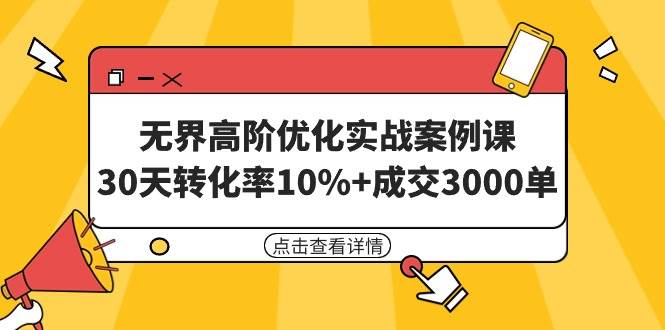 无界高阶优化实战案例课，30天转化率10%+成交3000单（8节课）-鸭行天下创业社