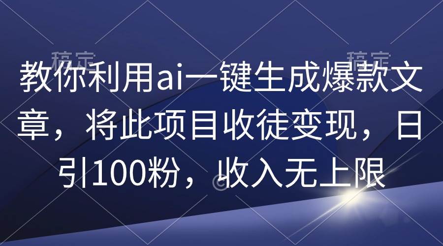 教你利用ai一键生成爆款文章，将此项目收徒变现，日引100粉，收入无上限-鸭行天下创业社