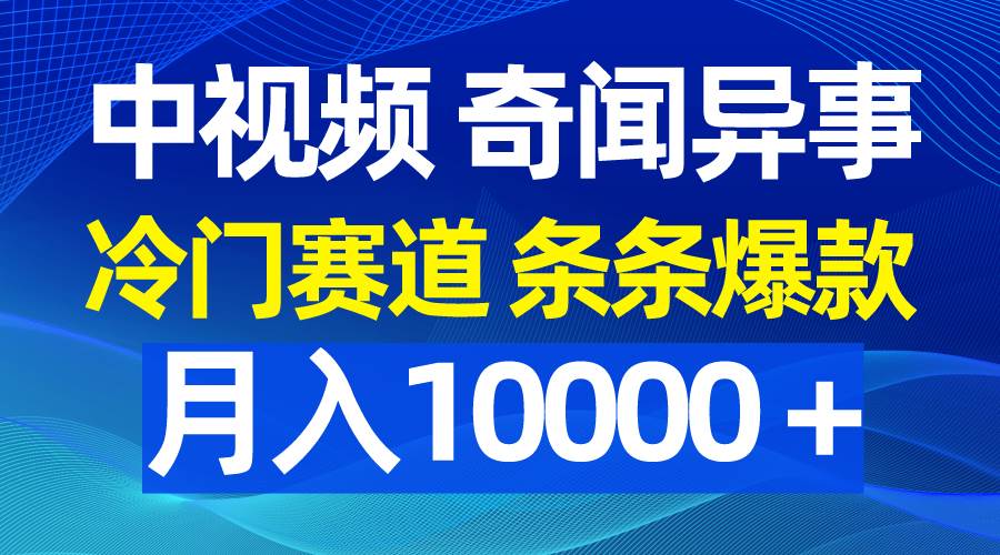 中视频奇闻异事，冷门赛道条条爆款，月入10000＋-鸭行天下创业社