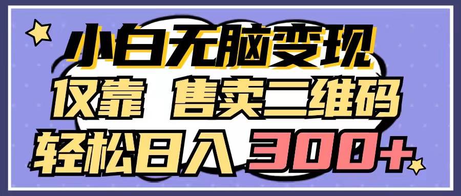 小白无脑变现，仅靠售卖二维码，轻松日入300+-鸭行天下创业社