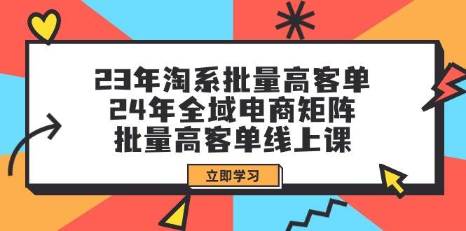 23年淘系批量高客单+24年全域电商矩阵，批量高客单线上课（109节课）-鸭行天下创业社