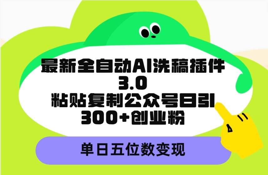 最新全自动AI洗稿插件3.0，粘贴复制公众号日引300+创业粉，单日五位数变现-鸭行天下创业社