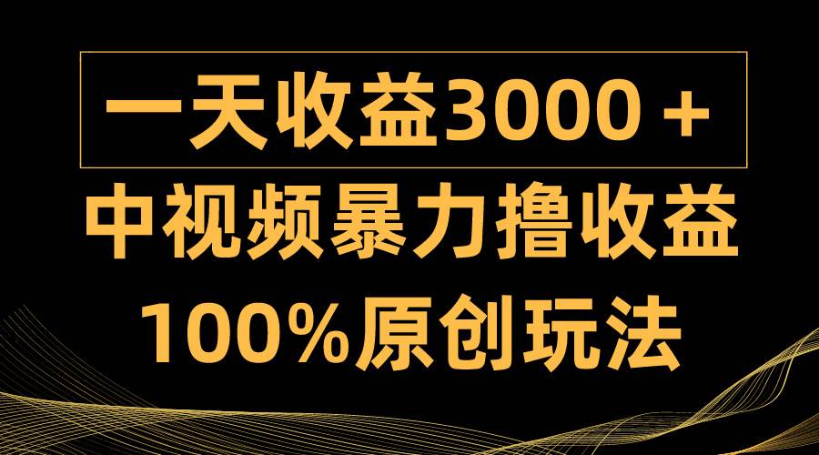 中视频暴力撸收益，日入3000＋，100%原创玩法，小白轻松上手多种变现方式-鸭行天下创业社