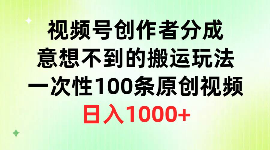 视频号创作者分成，意想不到的搬运玩法，一次性100条原创视频，日入1000+-鸭行天下创业社