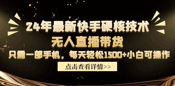 24年最新快手硬核技术无人直播带货，只需一部手机 每天轻松1500+小白可操作-鸭行天下创业社