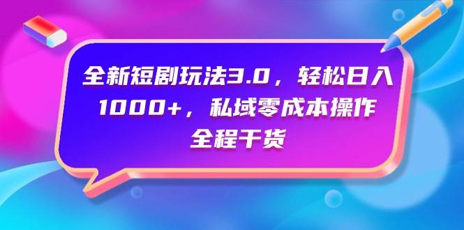 全新短剧玩法3.0，轻松日入1000+，私域零成本操作，全程干货-鸭行天下创业社