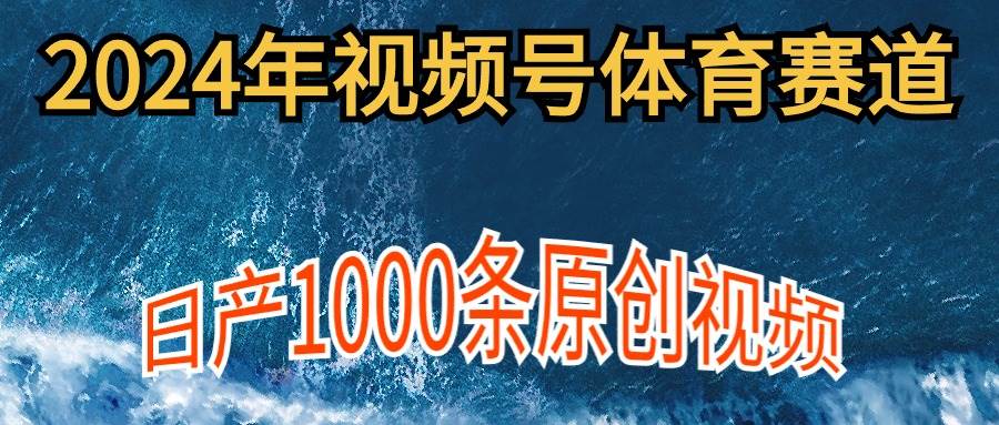 2024年体育赛道视频号，新手轻松操作， 日产1000条原创视频,多账号多撸分成-鸭行天下创业社