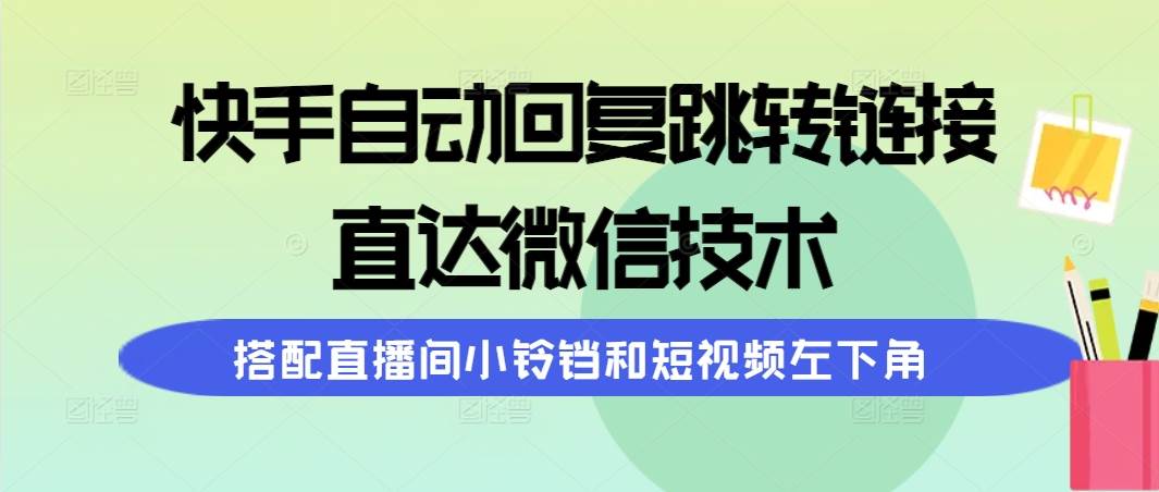 快手自动回复跳转链接，直达微信技术，搭配直播间小铃铛和短视频左下角-鸭行天下创业社