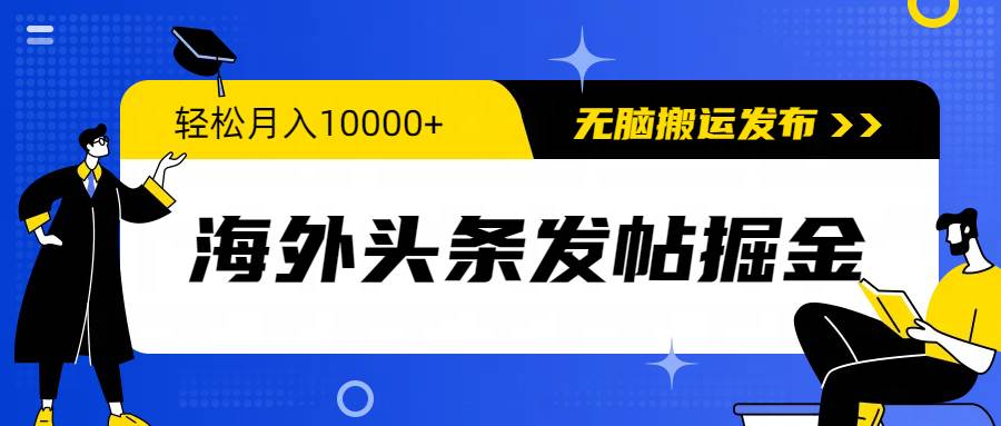 海外头条发帖掘金，轻松月入10000+，无脑搬运发布，新手小白无门槛-鸭行天下创业社