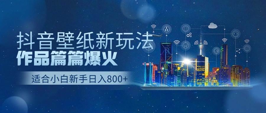 抖音壁纸号新玩法，作品篇篇爆火，日收益500+-鸭行天下创业社