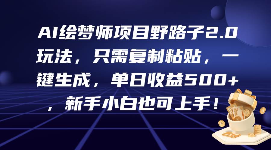 AI绘梦师项目野路子2.0玩法，只需复制粘贴，一键生成，单日收益500+，新…-鸭行天下创业社