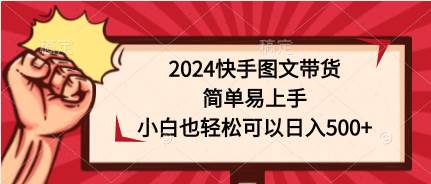 2024快手图文带货，简单易上手，小白也轻松可以日入500+-鸭行天下创业社