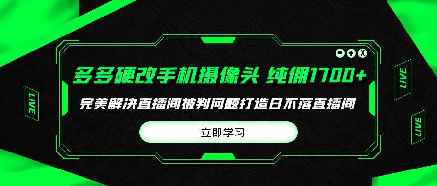 多多硬改手机摄像头，单场带货纯佣1700+完美解决直播间被判问题，打造日…-鸭行天下创业社