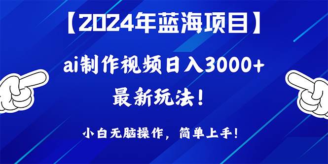 2024年蓝海项目，通过ai制作视频日入3000+，小白无脑操作，简单上手！-鸭行天下创业社