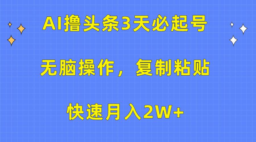 AI撸头条3天必起号，无脑操作3分钟1条，复制粘贴快速月入2W+-鸭行天下创业社