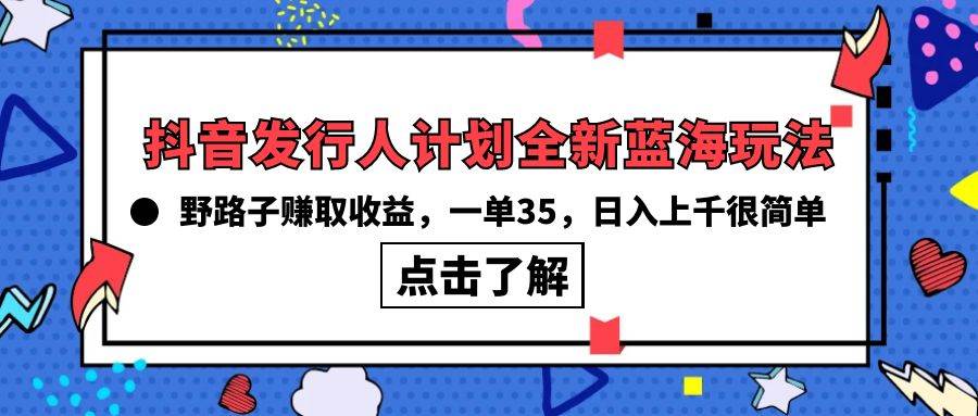 抖音发行人计划全新蓝海玩法，野路子赚取收益，一单35，日入上千很简单!-鸭行天下创业社