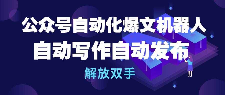 公众号流量主自动化爆文机器人，自动写作自动发布，解放双手-鸭行天下创业社