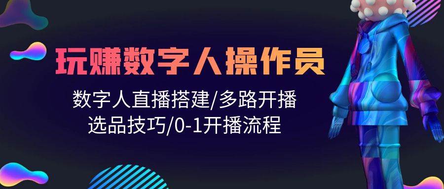 人人都能玩赚数字人操作员 数字人直播搭建/多路开播/选品技巧/0-1开播流程-鸭行天下创业社