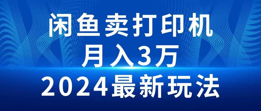 2024闲鱼卖打印机，月入3万2024最新玩法-鸭行天下创业社