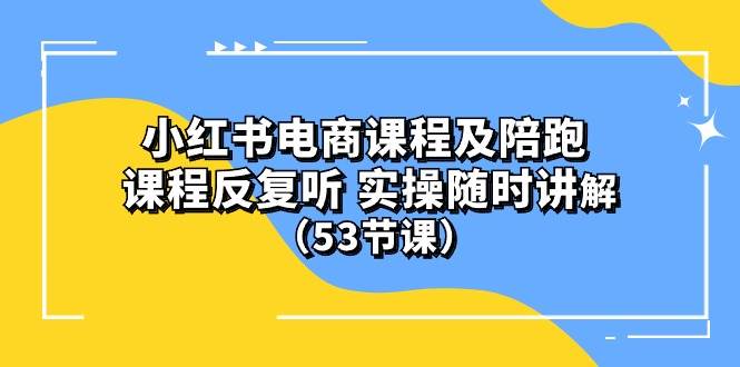 小红书电商课程陪跑课 课程反复听 实操随时讲解 （53节课）-鸭行天下创业社