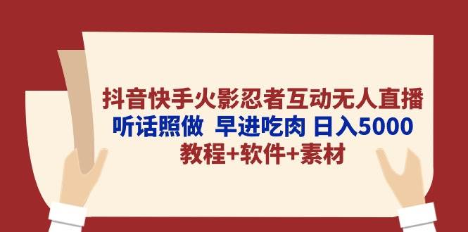 抖音快手火影忍者互动无人直播 听话照做  早进吃肉 日入5000+教程+软件…-鸭行天下创业社