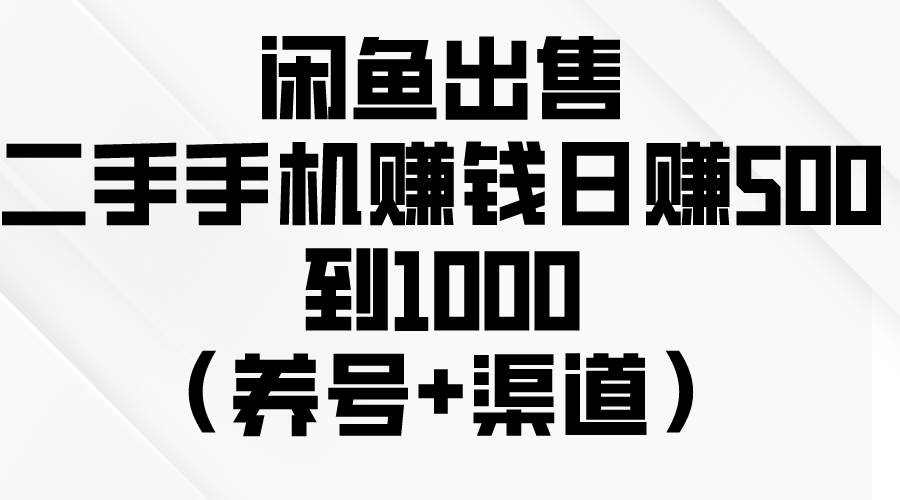 闲鱼出售二手手机赚钱，日赚500到1000（养号+渠道）-鸭行天下创业社