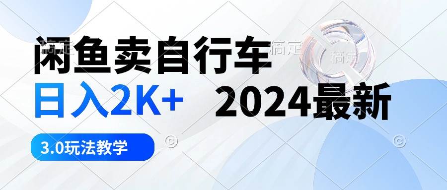 闲鱼卖自行车 日入2K+ 2024最新 3.0玩法教学-鸭行天下创业社