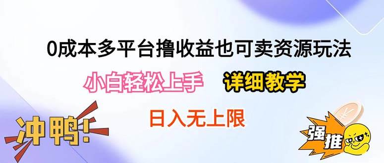 0成本多平台撸收益也可卖资源玩法，小白轻松上手。详细教学日入500+附资源-鸭行天下创业社