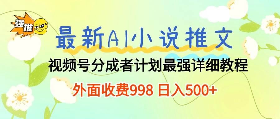 最新AI小说推文视频号分成计划 最强详细教程  日入500+-鸭行天下创业社