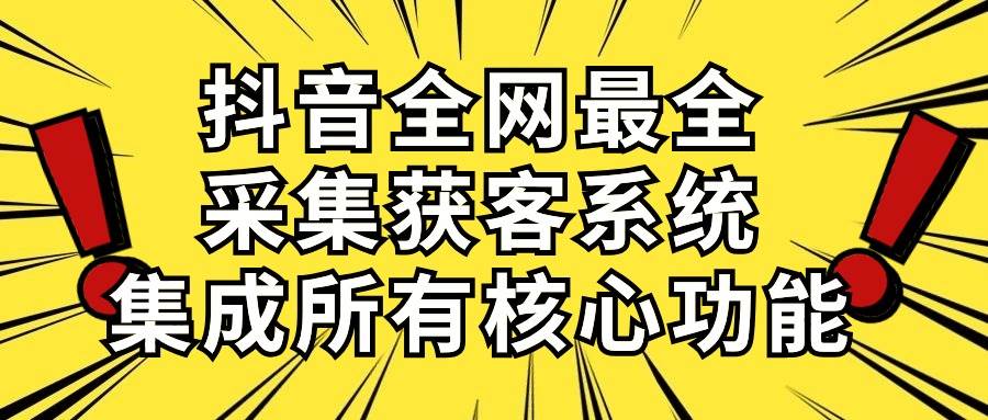 抖音全网最全采集获客系统，集成所有核心功能，日引500+-鸭行天下创业社