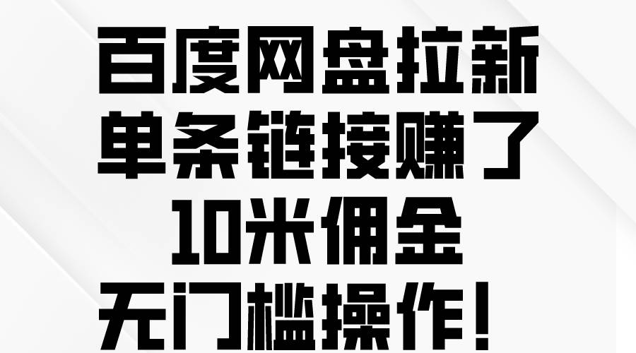 百度网盘拉新，单条链接赚了10米佣金，无门槛操作！-鸭行天下创业社