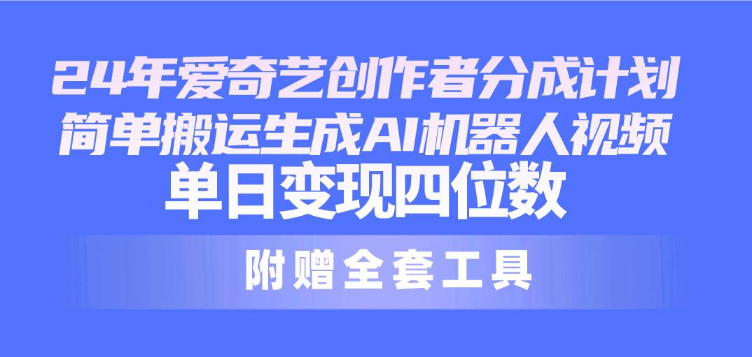 24最新爱奇艺创作者分成计划，简单搬运生成AI机器人视频，单日变现四位数-鸭行天下创业社