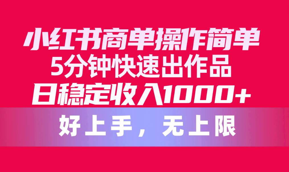 小红书商单操作简单，5分钟快速出作品，日稳定收入1000+，无上限-鸭行天下创业社