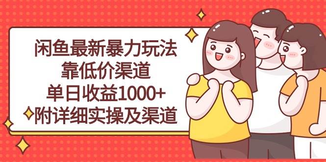 闲鱼最新暴力玩法，靠低价渠道单日收益1000+，附详细实操及渠道-鸭行天下创业社