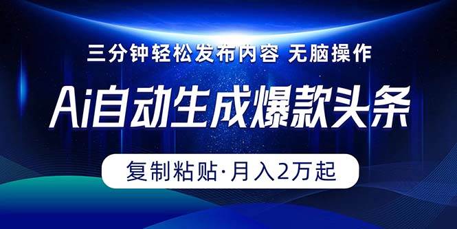 Ai一键自动生成爆款头条，三分钟快速生成，复制粘贴即可完成， 月入2万+-鸭行天下创业社