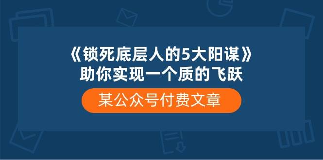 某付费文章《锁死底层人的5大阳谋》助你实现一个质的飞跃-鸭行天下创业社