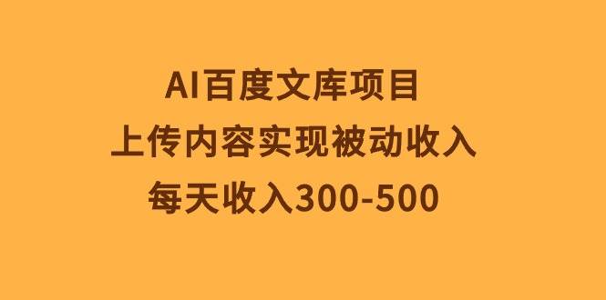 AI百度文库项目，上传内容实现被动收入，每天收入300-500-鸭行天下创业社