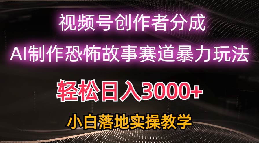 日入3000+，视频号AI恐怖故事赛道暴力玩法，轻松过原创，小白也能轻松上手-鸭行天下创业社