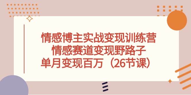 情感博主实战变现训练营，情感赛道变现野路子，单月变现百万（26节课）-鸭行天下创业社