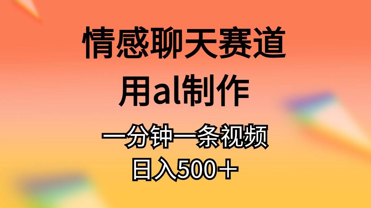 情感聊天赛道用al制作一分钟一条视频日入500＋-鸭行天下创业社