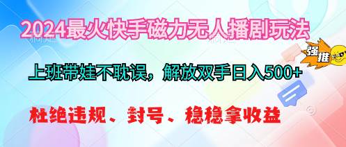 2024最火快手磁力无人播剧玩法，解放双手日入500+-鸭行天下创业社