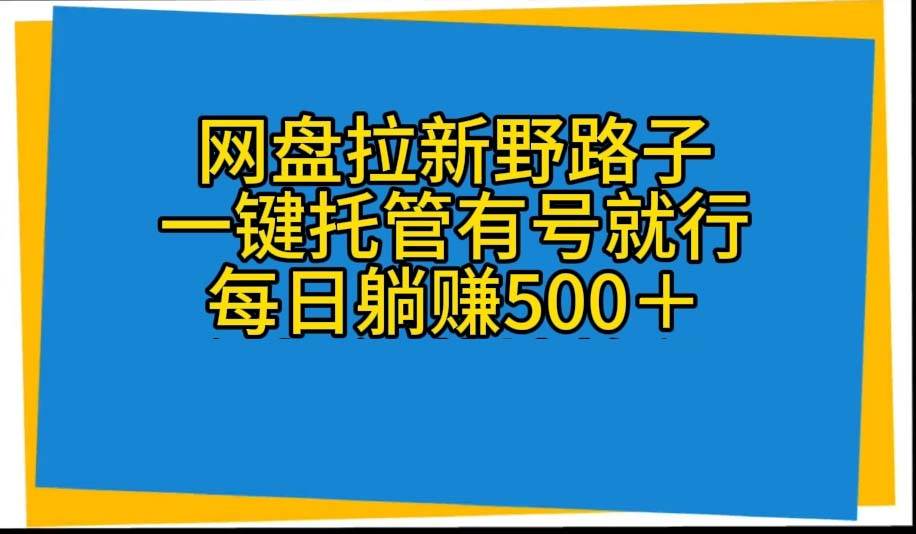 网盘拉新野路子，一键托管有号就行，全自动代发视频，每日躺赚500＋-鸭行天下创业社