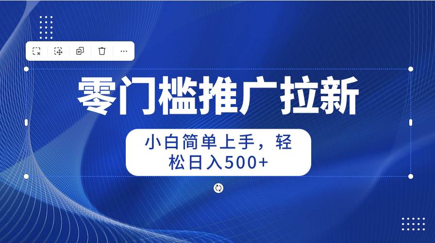 零门槛推广拉新，小白简单上手，轻松日入500+-鸭行天下创业社