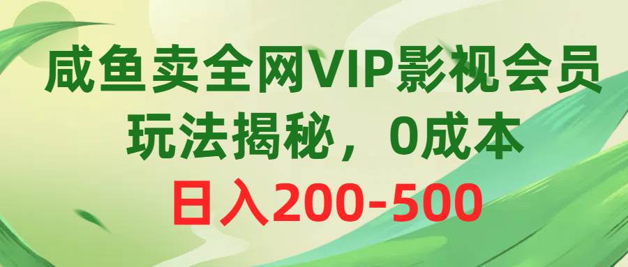 咸鱼卖全网VIP影视会员，玩法揭秘，0成本日入200-500-鸭行天下创业社