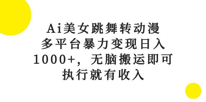 Ai美女跳舞转动漫，多平台暴力变现日入1000+，无脑搬运即可，执行就有收入-鸭行天下创业社