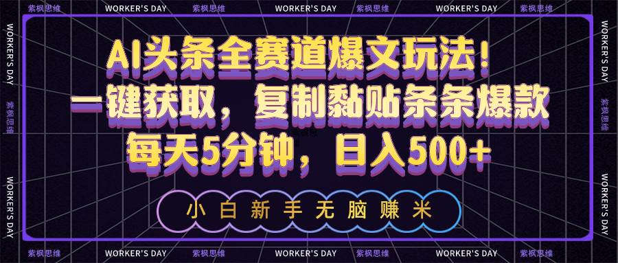 AI头条全赛道爆文玩法！一键获取，复制黏贴条条爆款，每天5分钟，日入500+-鸭行天下创业社