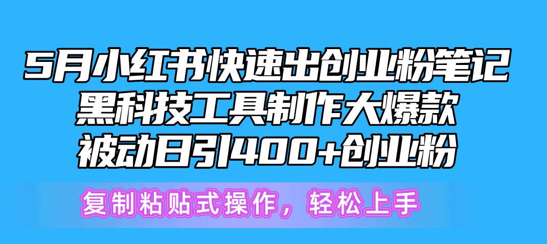 5月小红书快速出创业粉笔记，黑科技工具制作小红书爆款，复制粘贴式操…-鸭行天下创业社