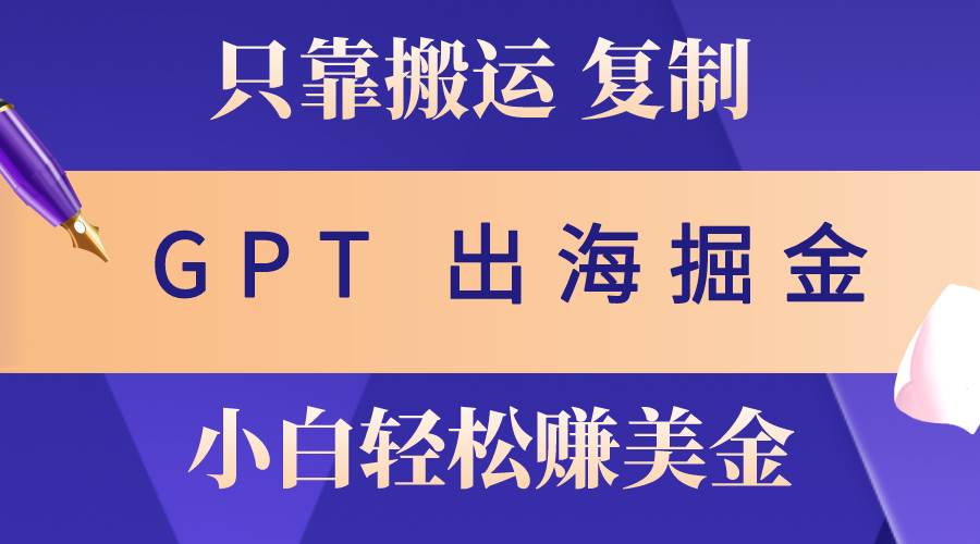 出海掘金搬运，赚老外美金，月入3w+，仅需GPT粘贴复制，小白也能玩转-鸭行天下创业社