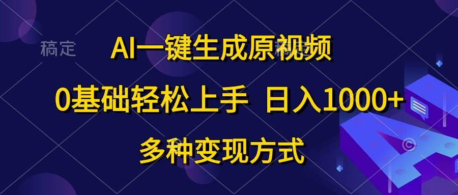 AI一键生成原视频，0基础轻松上手，日入1000+，多种变现方式-鸭行天下创业社